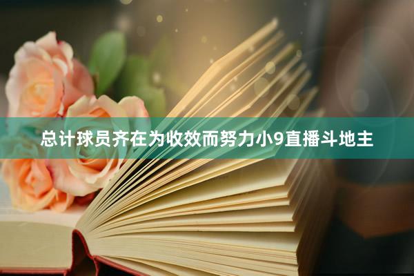 总计球员齐在为收效而努力小9直播斗地主