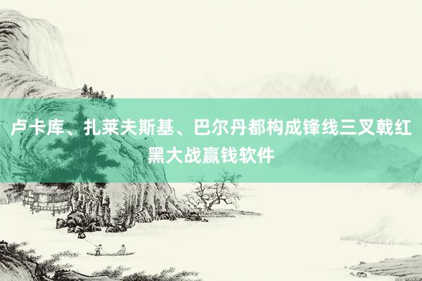 卢卡库、扎莱夫斯基、巴尔丹都构成锋线三叉戟红黑大战赢钱软件