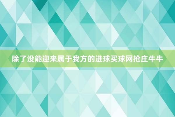 除了没能迎来属于我方的进球买球网抢庄牛牛