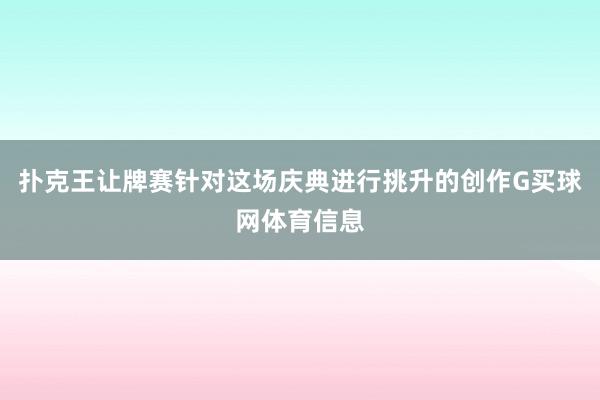 扑克王让牌赛针对这场庆典进行挑升的创作G买球网体育信息