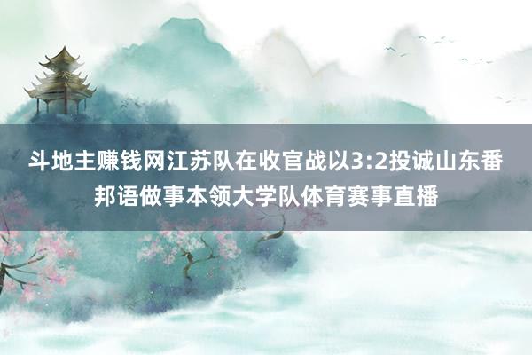 斗地主赚钱网江苏队在收官战以3:2投诚山东番邦语做事本领大学队体育赛事直播