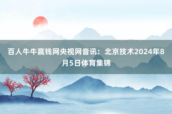 百人牛牛赢钱网央视网音讯：北京技术2024年8月5日体育集锦