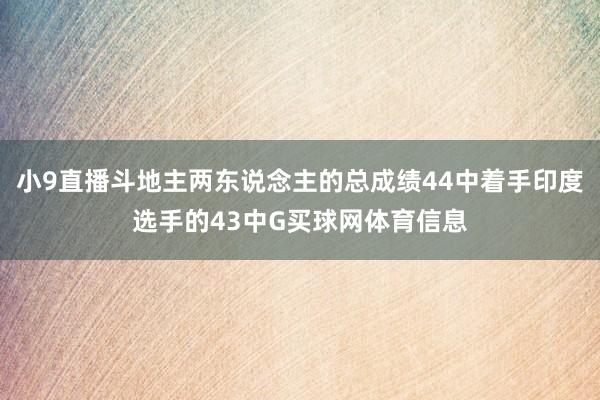 小9直播斗地主两东说念主的总成绩44中着手印度选手的43中G买球网体育信息