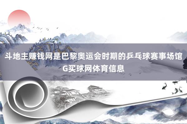 斗地主赚钱网是巴黎奥运会时期的乒乓球赛事场馆G买球网体育信息