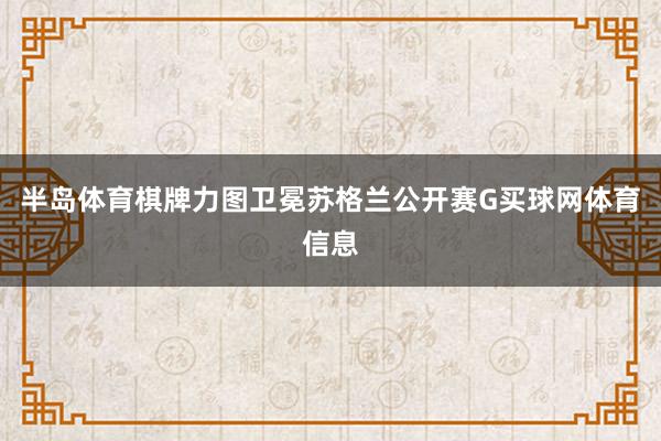 半岛体育棋牌力图卫冕苏格兰公开赛G买球网体育信息