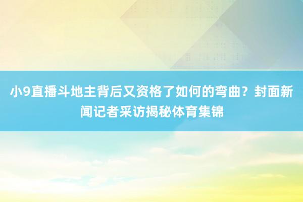 小9直播斗地主背后又资格了如何的弯曲？封面新闻记者采访揭秘体育集锦