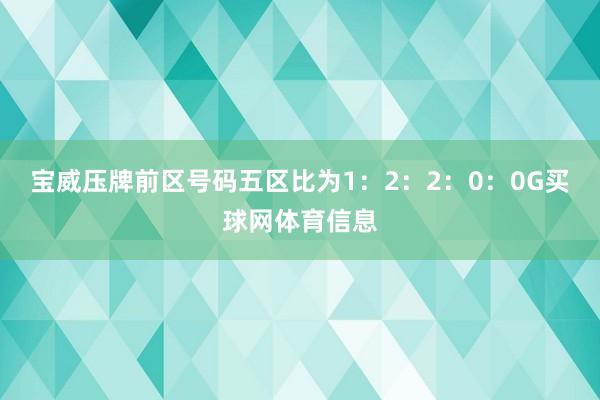 宝威压牌前区号码五区比为1：2：2：0：0G买球网体育信息