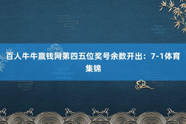 百人牛牛赢钱网第四五位奖号余数开出：7-1体育集锦