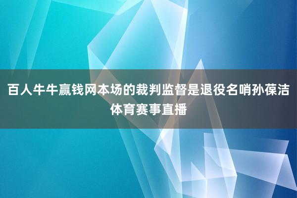 百人牛牛赢钱网本场的裁判监督是退役名哨孙葆洁体育赛事直播