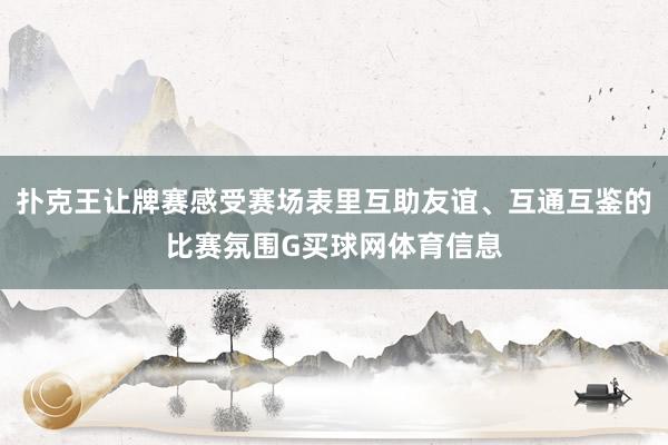 扑克王让牌赛感受赛场表里互助友谊、互通互鉴的比赛氛围G买球网体育信息