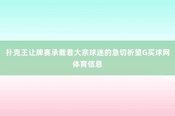 扑克王让牌赛承载着大宗球迷的急切祈望G买球网体育信息