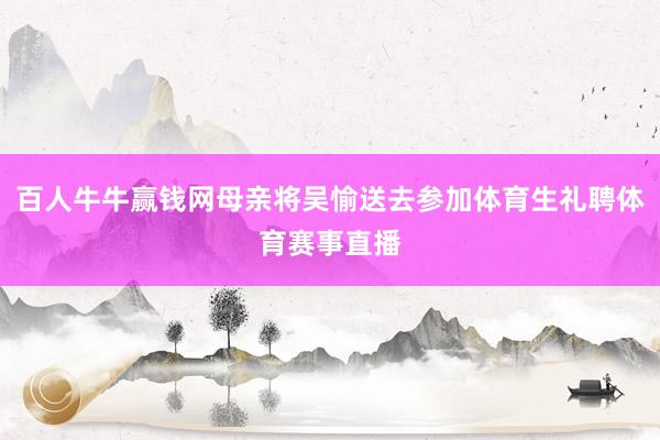 百人牛牛赢钱网母亲将吴愉送去参加体育生礼聘体育赛事直播