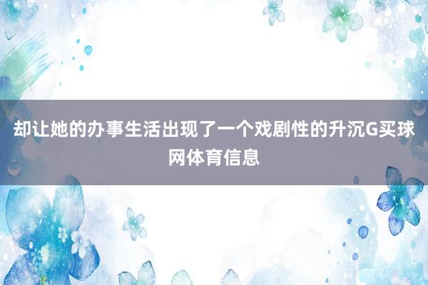 却让她的办事生活出现了一个戏剧性的升沉G买球网体育信息