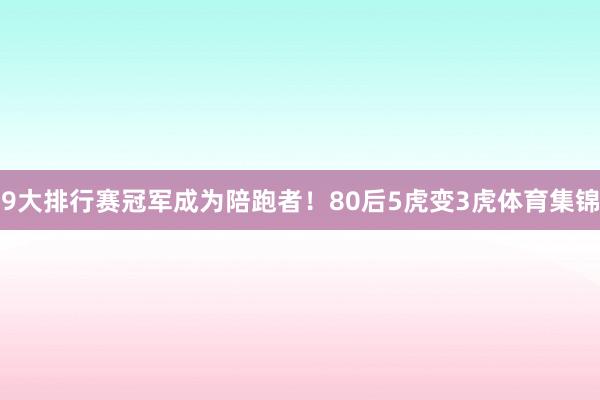 9大排行赛冠军成为陪跑者！80后5虎变3虎体育集锦