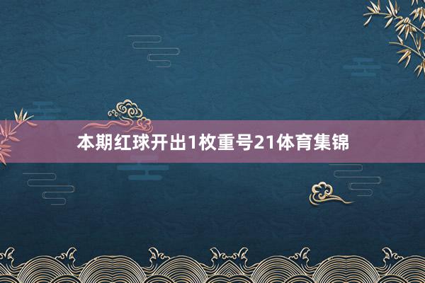 本期红球开出1枚重号21体育集锦