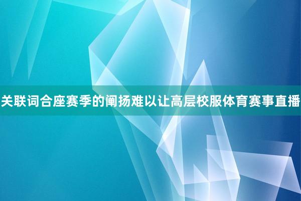 关联词合座赛季的阐扬难以让高层校服体育赛事直播