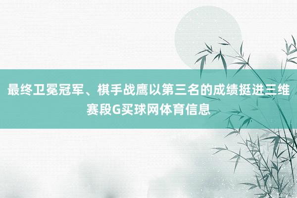 最终卫冕冠军、棋手战鹰以第三名的成绩挺进三维赛段G买球网体育信息