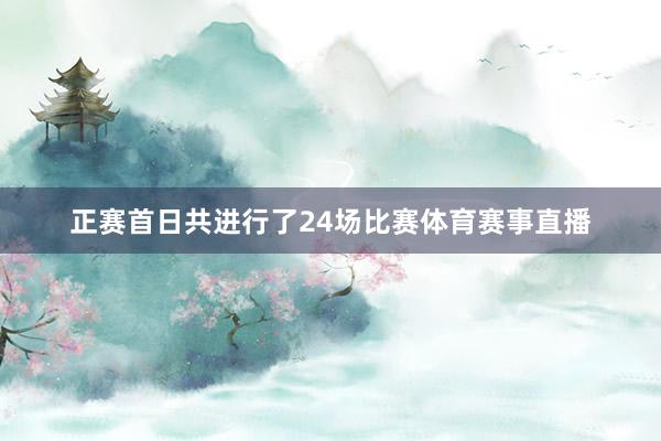 正赛首日共进行了24场比赛体育赛事直播