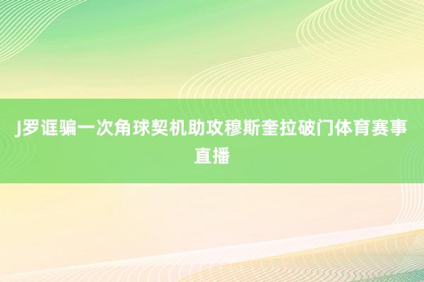 J罗诓骗一次角球契机助攻穆斯奎拉破门体育赛事直播