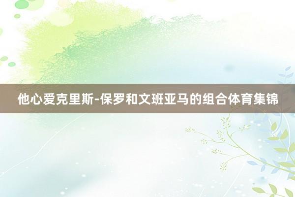 他心爱克里斯-保罗和文班亚马的组合体育集锦