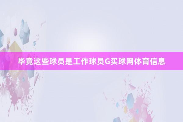 毕竟这些球员是工作球员G买球网体育信息