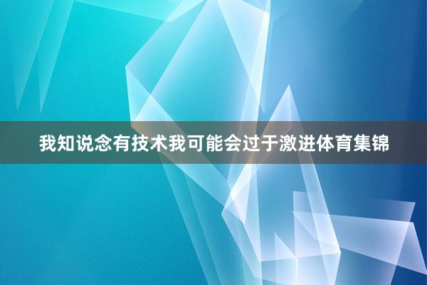 我知说念有技术我可能会过于激进体育集锦