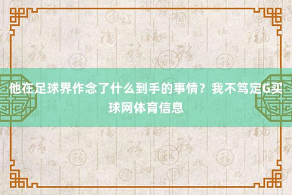 他在足球界作念了什么到手的事情？我不笃定G买球网体育信息