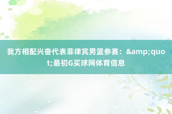 我方相配兴奋代表菲律宾男篮参赛：&quot;最初G买球网体育信息