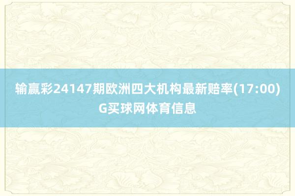 输赢彩24147期欧洲四大机构最新赔率(17:00)G买球网体育信息