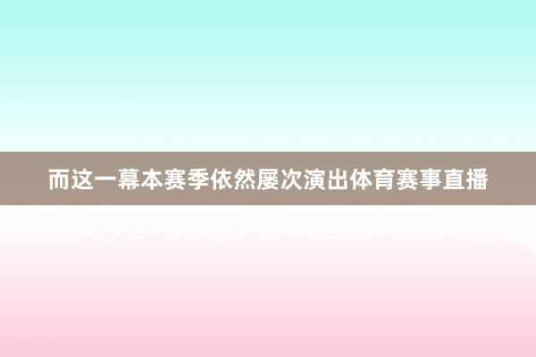 而这一幕本赛季依然屡次演出体育赛事直播