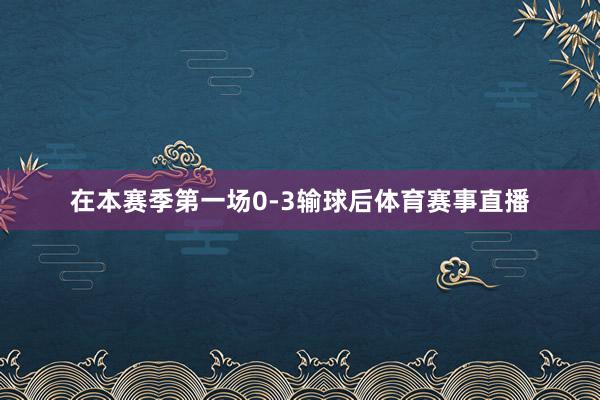 在本赛季第一场0-3输球后体育赛事直播