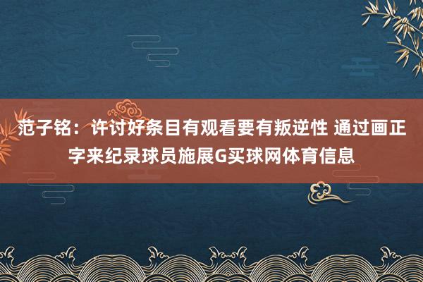 范子铭：许讨好条目有观看要有叛逆性 通过画正字来纪录球员施展G买球网体育信息