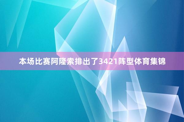 本场比赛阿隆索排出了3421阵型体育集锦