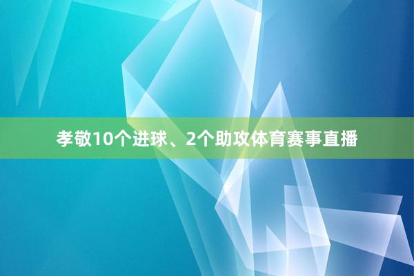 孝敬10个进球、2个助攻体育赛事直播