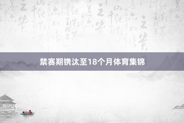 禁赛期镌汰至18个月体育集锦