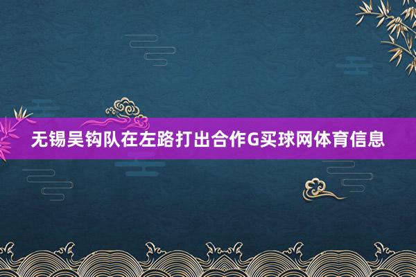 无锡吴钩队在左路打出合作G买球网体育信息