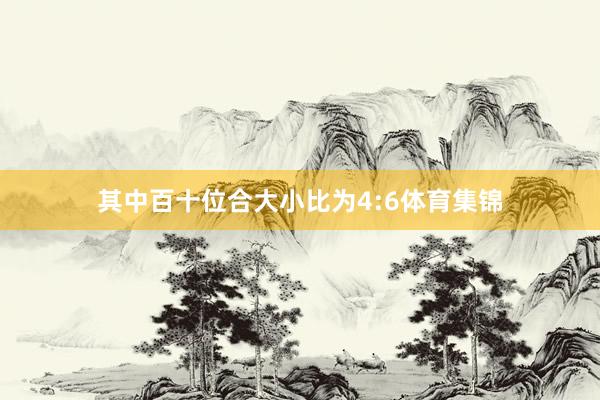 其中百十位合大小比为4:6体育集锦