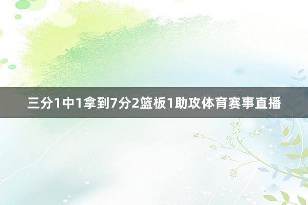 三分1中1拿到7分2篮板1助攻体育赛事直播