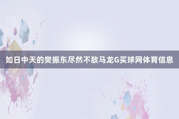 如日中天的樊振东尽然不敌马龙G买球网体育信息