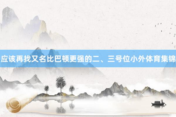 应该再找又名比巴顿更强的二、三号位小外体育集锦