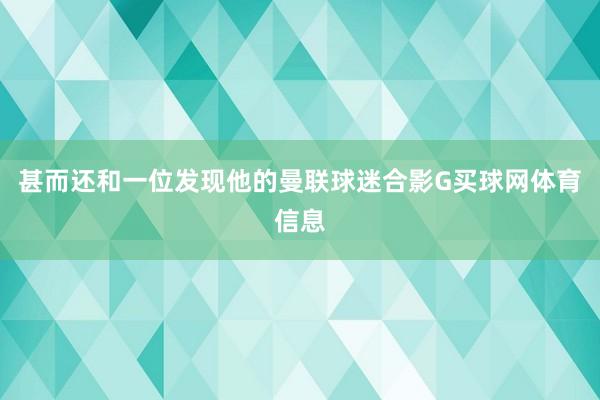 甚而还和一位发现他的曼联球迷合影G买球网体育信息