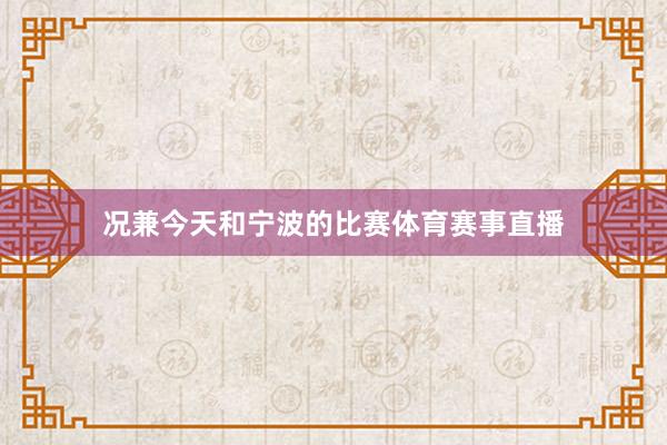 况兼今天和宁波的比赛体育赛事直播