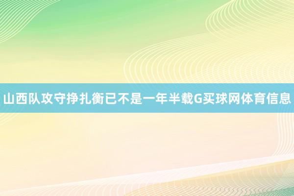 山西队攻守挣扎衡已不是一年半载G买球网体育信息