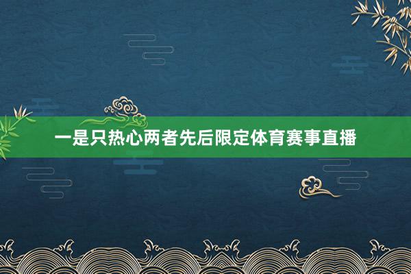 一是只热心两者先后限定体育赛事直播